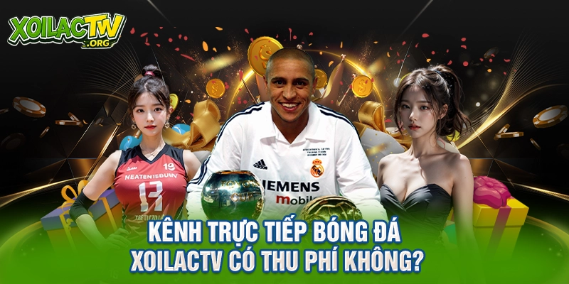 Kênh trực tiếp bóng đá XoilacTV có thu phí không